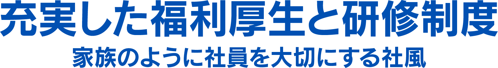 充実した福利厚生と研修制度家族のように社員を大切にする社風