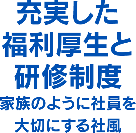 充実した福利厚生と研修制度家族のように社員を大切にする社風